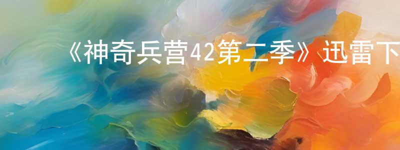 ﻿《神奇兵营42第二季》迅雷下载/在线观看-都市情感-美剧天堂 ﻿常晓清的blog